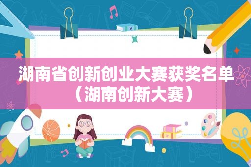 湖南省创新创业大赛获奖名单（湖南创新大赛）