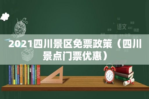 2021四川景区免票政策（四川景点门票优惠）