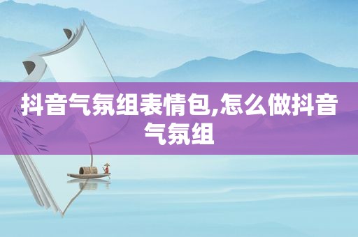 抖音气氛组表情包,怎么做抖音气氛组  第1张