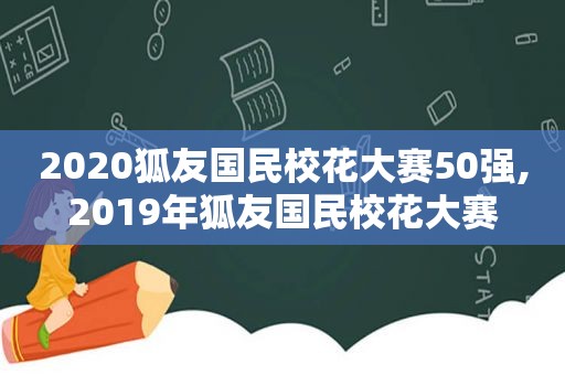 2020狐友国民校花大赛50强,2019年狐友国民校花大赛
