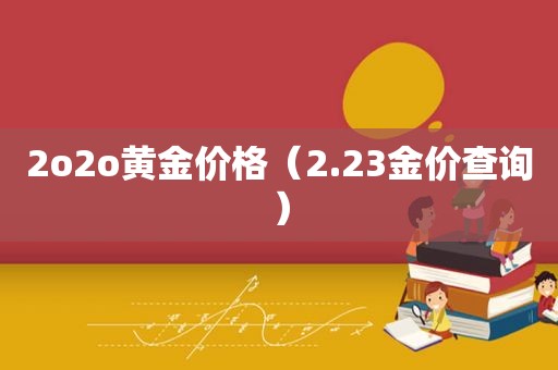 2o2o黄金价格（2.23金价查询）