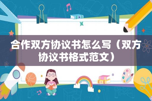 合作双方协议书怎么写（双方协议书格式范文）