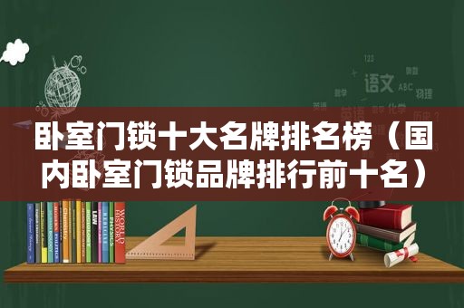 卧室门锁十大名牌排名榜（国内卧室门锁品牌排行前十名）