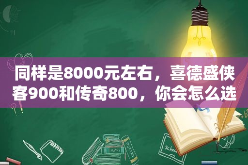 同样是8000元左右，喜德盛侠客900和传奇800，你会怎么选？