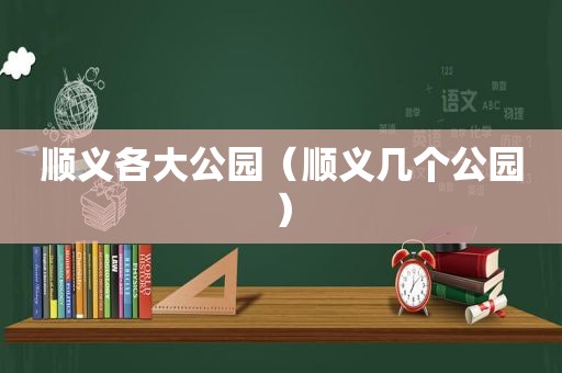 顺义各大公园（顺义几个公园）
