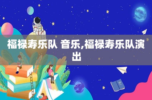 福禄寿乐队 音乐,福禄寿乐队演出