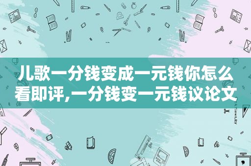 儿歌一分钱变成一元钱你怎么看即评,一分钱变一元钱议论文