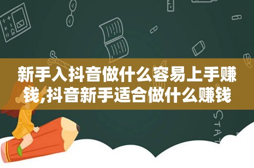 新手入抖音做什么容易上手赚钱,抖音新手适合做什么赚钱
