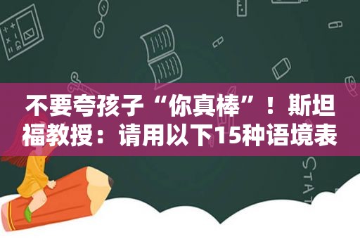 不要夸孩子“你真棒”！斯坦福教授：请用以下15种语境表扬孩子