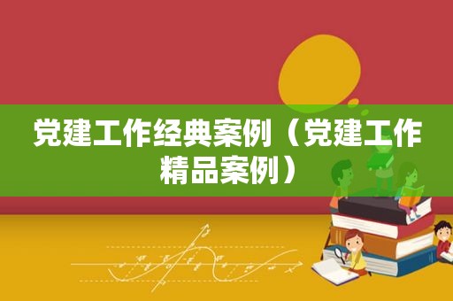 党建工作经典案例（党建工作精品案例）  第1张