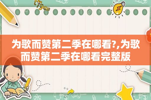 为歌而赞第二季在哪看?,为歌而赞第二季在哪看完整版