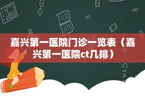嘉兴第一医院门诊一览表（嘉兴第一医院ct几排）