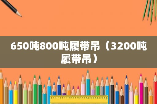 650吨800吨履带吊（3200吨履带吊）