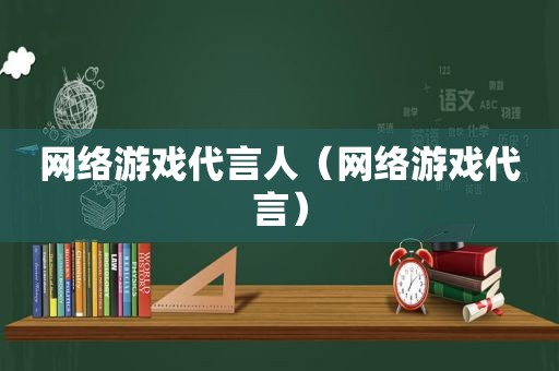 网络游戏代言人（网络游戏代言）