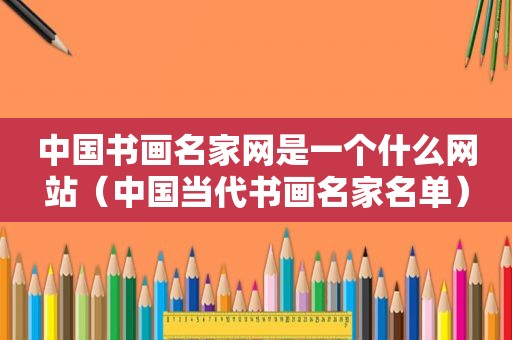 中国书画名家网是一个什么网站（中国当代书画名家名单）