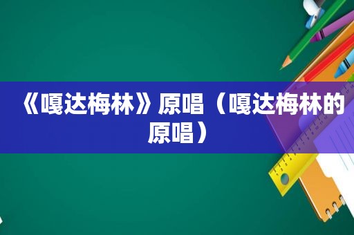 《嘎达梅林》原唱（嘎达梅林的原唱）