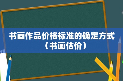 书画作品价格标准的确定方式（书画估价）