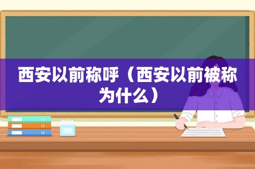 西安以前称呼（西安以前被称为什么）
