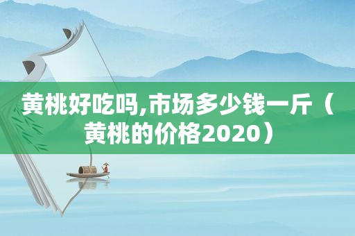 黄桃好吃吗,市场多少钱一斤（黄桃的价格2020）