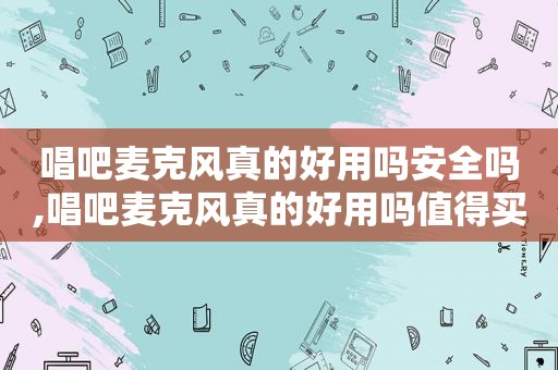 唱吧麦克风真的好用吗安全吗,唱吧麦克风真的好用吗值得买吗