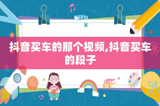 抖音买车的那个视频,抖音买车的段子