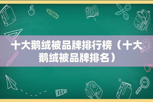 十大鹅绒被品牌排行榜（十大鹅绒被品牌排名）