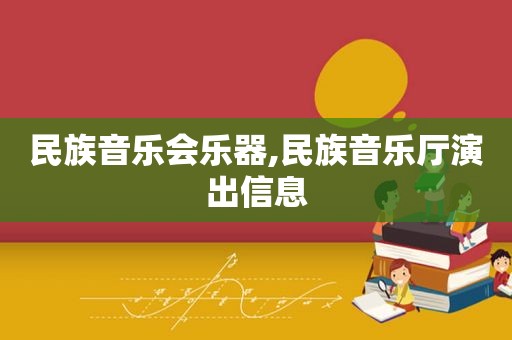 民族音乐会乐器,民族音乐厅演出信息