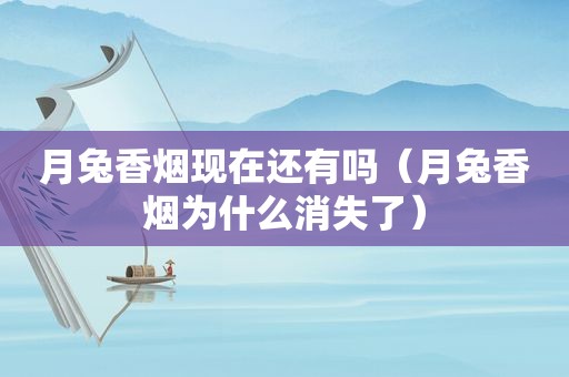月兔香烟现在还有吗（月兔香烟为什么消失了）