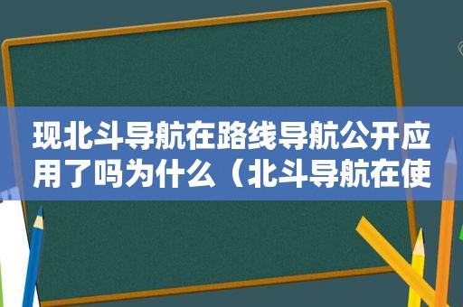 现北斗导航在路线导航公开应用了吗为什么（北斗导航在使用了吗）