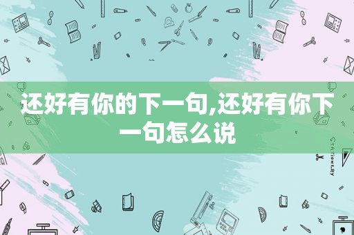 还好有你的下一句,还好有你下一句怎么说