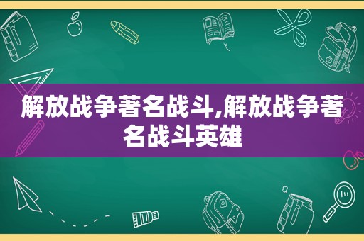 解放战争著名战斗,解放战争著名战斗英雄