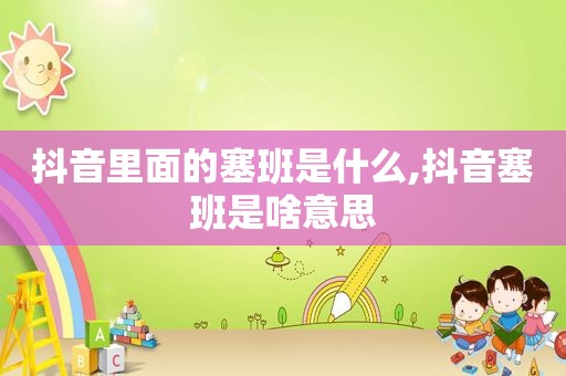 抖音里面的塞班是什么,抖音塞班是啥意思