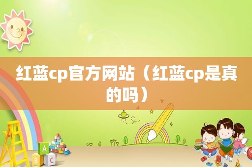红蓝cp官方网站（红蓝cp是真的吗）