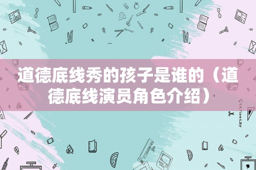 道德底线秀的孩子是谁的（道德底线演员角色介绍）