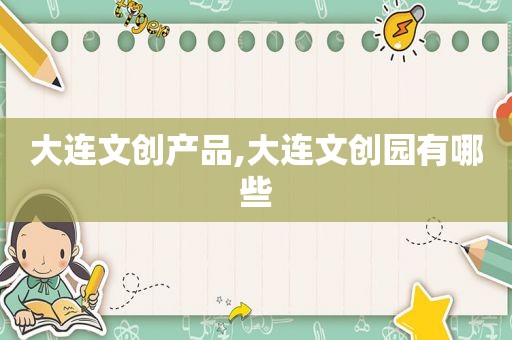 大连文创产品,大连文创园有哪些