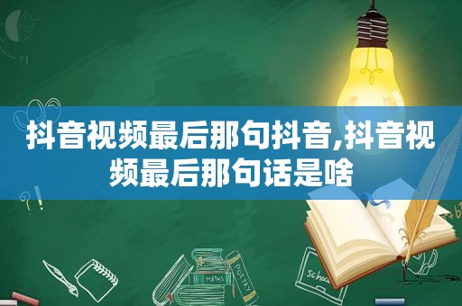抖音视频最后那句抖音,抖音视频最后那句话是啥