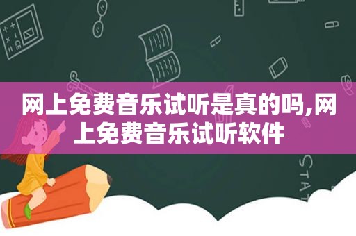 网上免费音乐试听是真的吗,网上免费音乐试听软件
