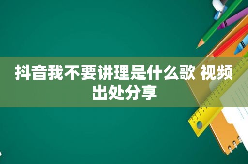 抖音我不要讲理是什么歌 视频出处分享
