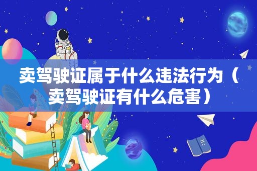 卖驾驶证属于什么违法行为（卖驾驶证有什么危害）