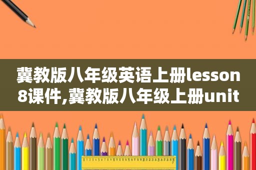 冀教版八年级英语上册lesson8课件,冀教版八年级上册unit 8词汇篇