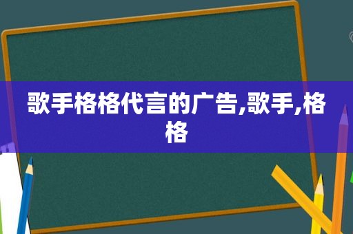 歌手格格代言的广告,歌手,格格