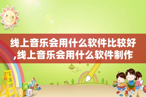 线上音乐会用什么软件比较好,线上音乐会用什么软件制作