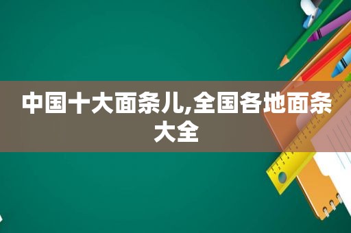 中国十大面条儿,全国各地面条大全