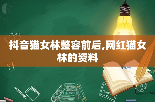 抖音猫女林整容前后,网红猫女林的资料
