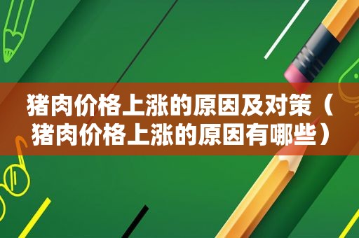 猪肉价格上涨的原因及对策（猪肉价格上涨的原因有哪些）