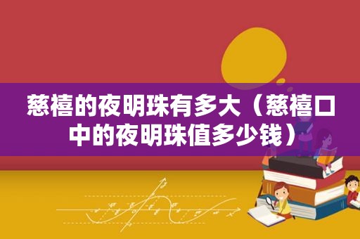 慈禧的夜明珠有多大（慈禧口中的夜明珠值多少钱）