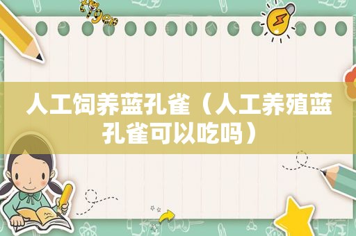 人工饲养蓝孔雀（人工养殖蓝孔雀可以吃吗）