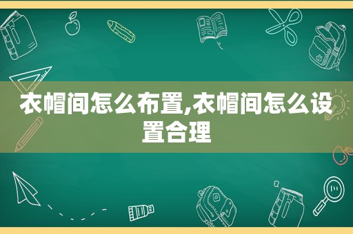 衣帽间怎么布置,衣帽间怎么设置合理