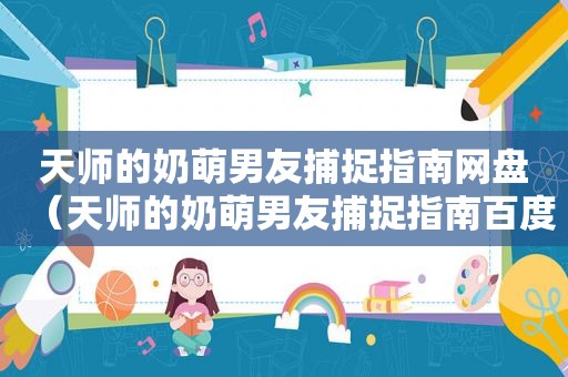 天师的奶萌男友捕捉指南网盘（天师的奶萌男友捕捉指南百度云）