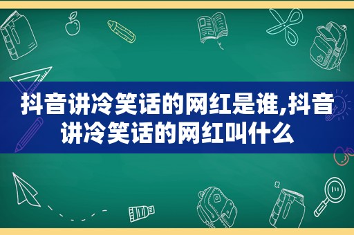 抖音讲冷笑话的网红是谁,抖音讲冷笑话的网红叫什么